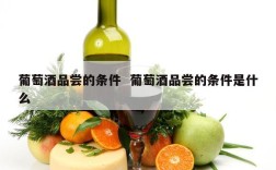 葡萄酒品尝的条件  葡萄酒品尝的条件是什么