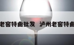 泸州老窖特曲批发  泸州老窖特曲厂址