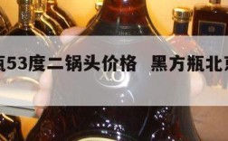 黑方瓶53度二锅头价格  黑方瓶北京二锅头