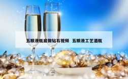 五粮液瓶底做钻石视频  五粮液工艺酒瓶