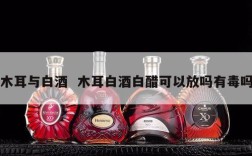 木耳与白酒  木耳白酒白醋可以放吗有毒吗