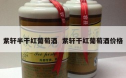 紫轩半干红葡萄酒  紫轩干红葡萄酒价格