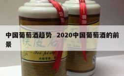 中国葡萄酒趋势  2020中国葡萄酒的前景