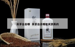 买茅台去哪  买茅台去哪能买到真的