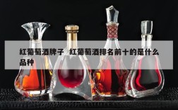 红葡萄酒牌子  红葡萄酒排名前十的是什么品种