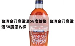 台湾金门高粱酒58度价格  台湾金门高粱酒58度怎么样