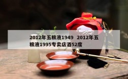 2012年五粮液1949  2012年五粮液1995专卖店酒52度