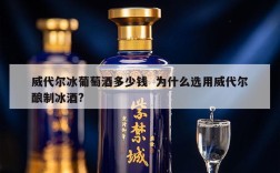 威代尔冰葡萄酒多少钱  为什么选用威代尔酿制冰酒?