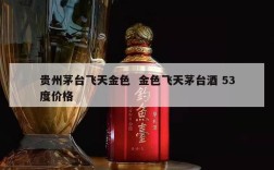 贵州茅台飞天金色  金色飞天茅台酒 53度价格