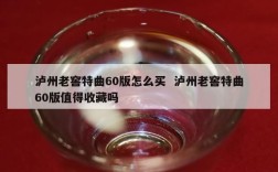 泸州老窖特曲60版怎么买  泸州老窖特曲60版值得收藏吗