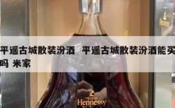 平遥古城散装汾酒  平遥古城散装汾酒能买吗 米家