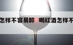 喝红酒怎样不容易醉  喝红酒怎样不容易醉酒