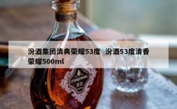 汾酒集团清典荣耀53度  汾酒53度清香荣耀500ml