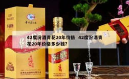 42度汾酒青花20年价格  42度汾酒青花20年价格多少钱?
