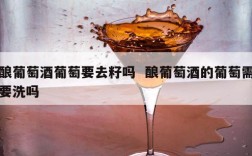 酿葡萄酒葡萄要去籽吗  酿葡萄酒的葡萄需要洗吗