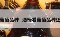 酒标看葡萄品种  酒标看葡萄品种还是品种