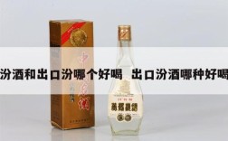 汾酒和出口汾哪个好喝  出口汾酒哪种好喝