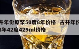古井年份原浆50度8年价格  古井年份原浆8年42度425ml价格