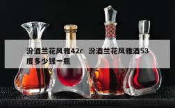 汾酒兰花风雅42c  汾酒兰花风雅酒53度多少钱一瓶