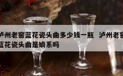泸州老窖蓝花瓷头曲多少钱一瓶  泸州老窖蓝花瓷头曲是嫡系吗