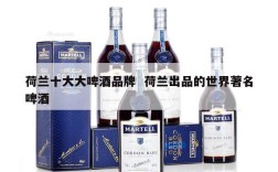 荷兰十大大啤酒品牌  荷兰出品的世界著名啤酒