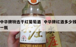 中华牌特选干红葡萄酒  中华牌红酒多少钱一瓶