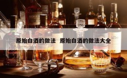 原始白酒的做法  原始白酒的做法大全