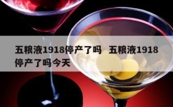 五粮液1918停产了吗  五粮液1918停产了吗今天
