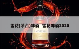 雪花(茅台)啤酒  雪花啤酒2020