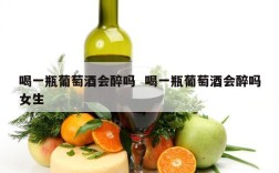 喝一瓶葡萄酒会醉吗  喝一瓶葡萄酒会醉吗女生