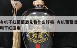 有机干红葡萄酒兑着什么好喝  有机葡萄酒和干红区别