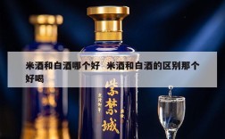 米酒和白酒哪个好  米酒和白酒的区别那个好喝