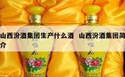 山西汾酒集团生产什么酒  山西汾酒集团简介