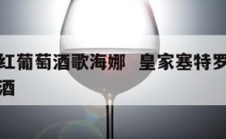 赛特干红葡萄酒歌海娜  皇家塞特罗歌海娜红葡萄酒