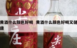 黄酒什么颜色好喝  黄酒什么颜色好喝又健康