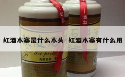 红酒木塞是什么木头  红酒木塞有什么用