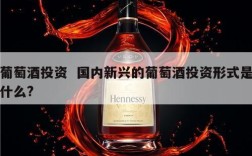 葡萄酒投资  国内新兴的葡萄酒投资形式是什么?