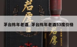 茅台陈年老酒  茅台陈年老酒53度价格