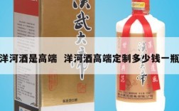 洋河酒是高端  洋河酒高端定制多少钱一瓶