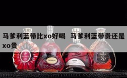 马爹利蓝带比xo好喝  马爹利蓝带贵还是xo贵
