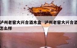 泸州老窖大兴合酒木盒  泸州老窖大兴合酒怎么样