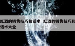 红酒的销售技巧和话术  红酒的销售技巧和话术大全