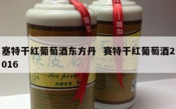 塞特干红葡萄酒东方丹  赛特干红葡萄酒2016