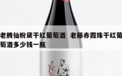 老腾仙粉黛干红葡萄酒  老藤赤霞珠干红葡萄酒多少钱一瓶