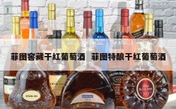 菲图窖藏干红葡萄酒  菲图特酿干红葡萄酒