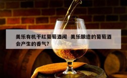 美乐有机干红葡萄酒闻  美乐酿造的葡萄酒会产生的香气?