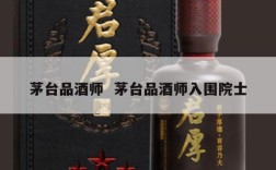 茅台品酒师  茅台品酒师入围院士