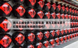 赛马王图女爵干红葡萄酒  赛马王图女爵干红葡萄酒瓶有收藏价值吗?