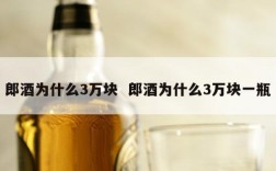 郎酒为什么3万块  郎酒为什么3万块一瓶