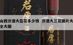 山西汾酒大蓝花多少钱  汾酒大兰花图片大全大图